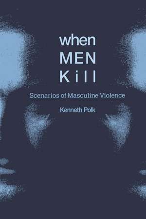 When Men Kill: Scenarios of Masculine Violence de Kenneth Polk