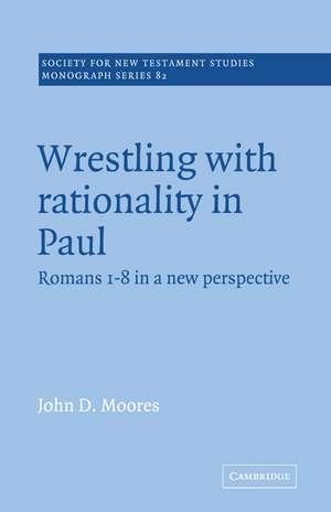 Wrestling with Rationality in Paul: Romans 1-8 in a New Perspective de John D. Moores