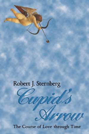 Cupid's Arrow: The Course of Love through Time de Robert J. Sternberg PhD