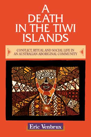 A Death in the Tiwi Islands: Conflict, Ritual and Social Life in an Australian Aboriginal Community de Eric Venbrux