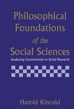 Philosophical Foundations of the Social Sciences: Analyzing Controversies in Social Research de Harold Kincaid