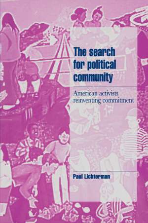 The Search for Political Community: American Activists Reinventing Commitment de Paul Lichterman