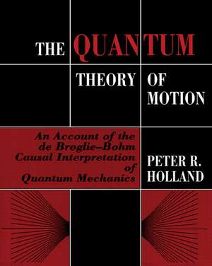 The Quantum Theory of Motion: An Account of the de Broglie-Bohm Causal Interpretation of Quantum Mechanics de Peter R. Holland