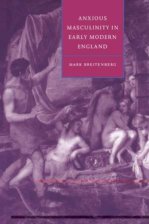 Anxious Masculinity in Early Modern England de Mark Breitenberg