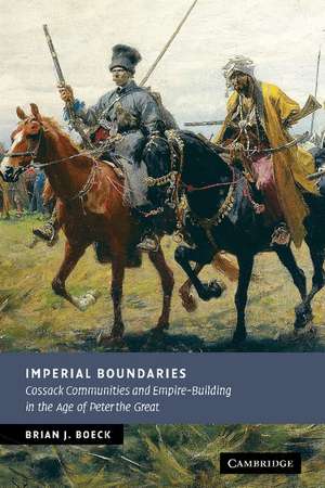 Imperial Boundaries: Cossack Communities and Empire-Building in the Age of Peter the Great de Brian J. Boeck