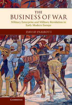 The Business of War: Military Enterprise and Military Revolution in Early Modern Europe de David Parrott