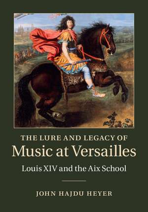 The Lure and Legacy of Music at Versailles: Louis XIV and the Aix School de John Hajdu Heyer