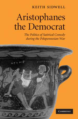 Aristophanes the Democrat: The Politics of Satirical Comedy during the Peloponnesian War de Keith Sidwell