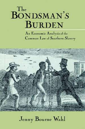 The Bondsman's Burden: An Economic Analysis of the Common Law of Southern Slavery de Jenny Bourne Wahl