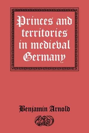 Princes and Territories in Medieval Germany de Benjamin Arnold