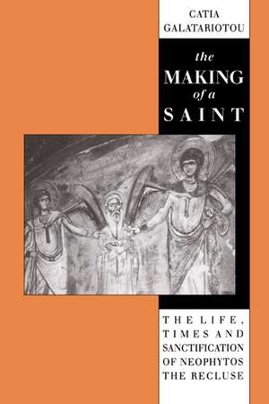 The Making of a Saint: The Life, Times and Sanctification of Neophytos the Recluse de Catia Galatariotou