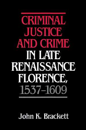 Criminal Justice and Crime in Late Renaissance Florence, 1537–1609 de John K. Brackett