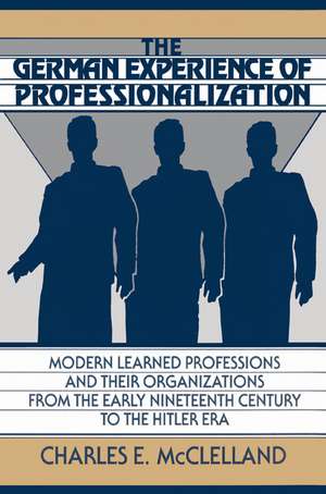 The German Experience of Professionalization: Modern Learned Professions and their Organizations from the Early Nineteenth Century to the Hitler Era de Charles E. McClelland