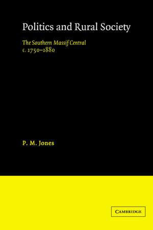 Politics in the Rural Society: The Southern Massif Central c.1750-1880 de P. M. Jones