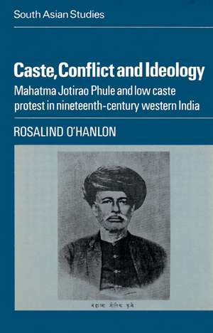 Caste, Conflict and Ideology: Mahatma Jotirao Phule and Low Caste Protest in Nineteenth-Century Western India de Rosalind O'Hanlon