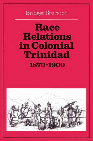 Race Relations in Colonial Trinidad 1870–1900 de Bridget Brereton