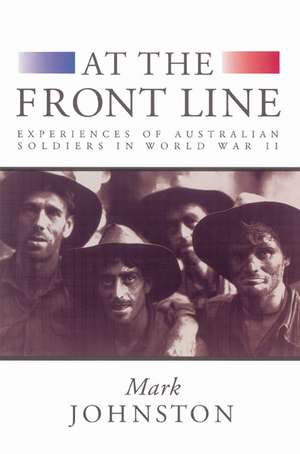 At the Front Line: Experiences of Australian Soldiers in World War II de Mark Johnston