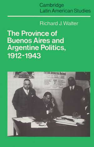 The Province of Buenos Aires and Argentine Politics, 1912–1943 de Richard J. Walter