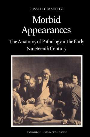 Morbid Appearances: The Anatomy of Pathology in the Early Nineteenth Century de Russell Charles Maulitz