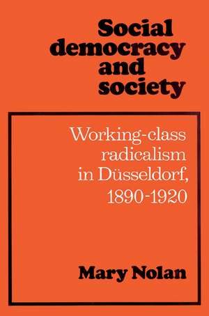 Social Democracy and Society: Working Class Radicalism in Düsseldorf, 1890–1920 de Mary Nolan