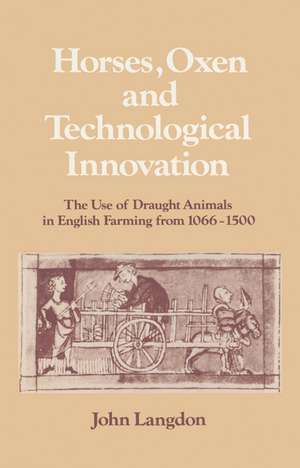 Horses, Oxen and Technological Innovation: The Use of Draught Animals in English Farming from 1066–1500 de John Langdon