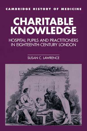 Charitable Knowledge: Hospital Pupils and Practitioners in Eighteenth-Century London de Susan C. Lawrence