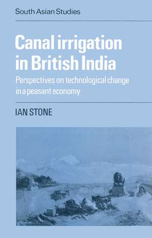 Canal Irrigation in British India: Perspectives on Technological Change in a Peasant Economy de Ian Stone