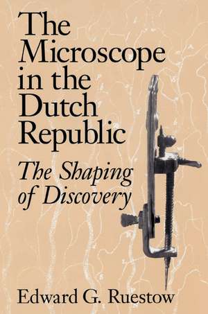 The Microscope in the Dutch Republic: The Shaping of Discovery de Edward G. Ruestow