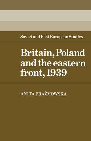 Britain, Poland and the Eastern Front, 1939 de Anita J. Prazmowska