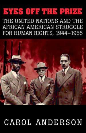 Eyes off the Prize: The United Nations and the African American Struggle for Human Rights, 1944–1955 de Carol Anderson