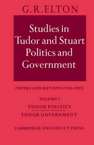 Studies in Tudor and Stuart Politics and Government: Volume 1, Tudor Politics Tudor Government: Papers and Reviews 1946–1972 de G. R. Elton