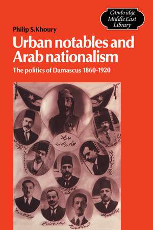 Urban Notables and Arab Nationalism: The Politics of Damascus 1860–1920 de Philip S. Khoury