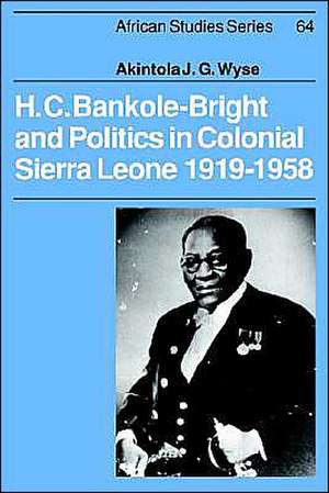 H. C. Bankole-Bright and Politics in Colonial Sierra Leone, 1919–1958 de Akintola Wyse