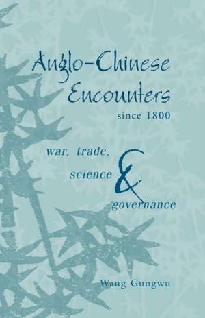 Anglo-Chinese Encounters since 1800: War, Trade, Science and Governance de Wang Gungwu