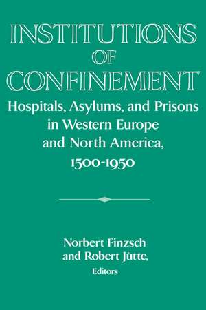 Institutions of Confinement: Hospitals, Asylums, and Prisons in Western Europe and North America, 1500–1950 de Norbert Finzsch