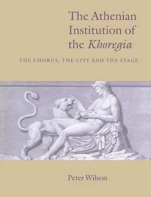 The Athenian Institution of the Khoregia: The Chorus, the City and the Stage de Peter Wilson