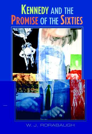 Kennedy and the Promise of the Sixties de W. J. Rorabaugh