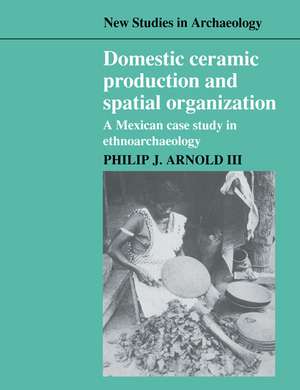 Domestic Ceramic Production and Spatial Organization: A Mexican Case Study in Ethnoarchaeology de Philip J. Arnold III