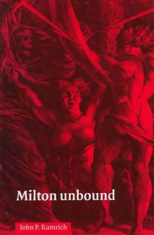 Milton Unbound: Controversy and Reinterpretation de John P. Rumrich