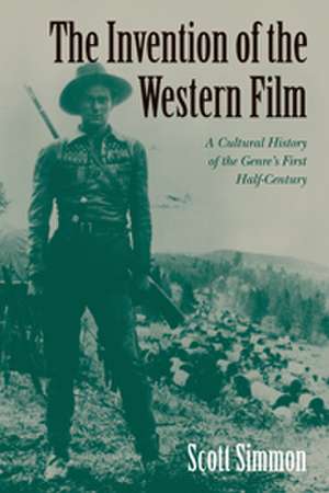 The Invention of the Western Film: A Cultural History of the Genre's First Half Century de Scott Simmon