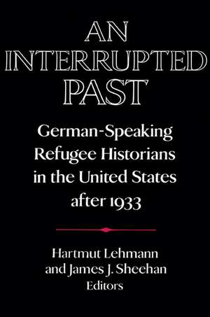 An Interrupted Past: German-Speaking Refugee Historians in the United States after 1933 de Hartmut Lehmann