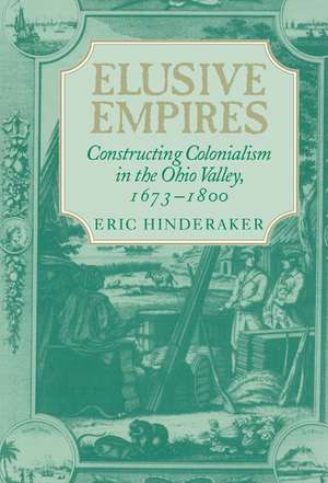 Elusive Empires: Constructing Colonialism in the Ohio Valley, 1673–1800 de Eric Hinderaker