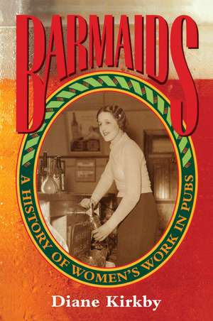 Barmaids: A History of Women's Work in Pubs de Diane Kirkby