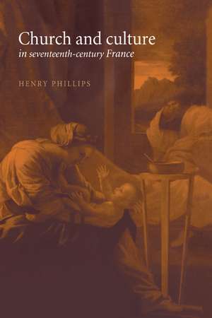 Church and Culture in Seventeenth-Century France de Henry Phillips