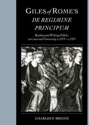 Giles of Rome's De regimine principum: Reading and Writing Politics at Court and University, c.1275–c.1525 de Charles F. Briggs