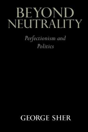 Beyond Neutrality: Perfectionism and Politics de George Sher