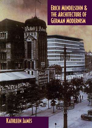 Erich Mendelsohn and the Architecture of German Modernism de Kathleen James