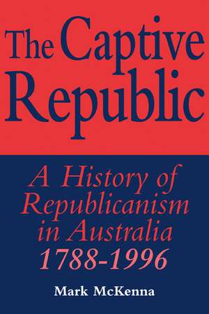 The Captive Republic: A History of Republicanism in Australia 1788–1996 de Mark McKenna