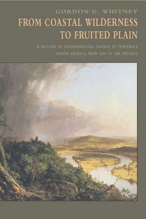 From Coastal Wilderness to Fruited Plain: A History of Environmental Change in Temperate North America from 1500 to the Present de Gordon G. Whitney