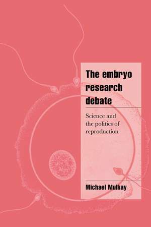 The Embryo Research Debate: Science and the Politics of Reproduction de Michael Mulkay